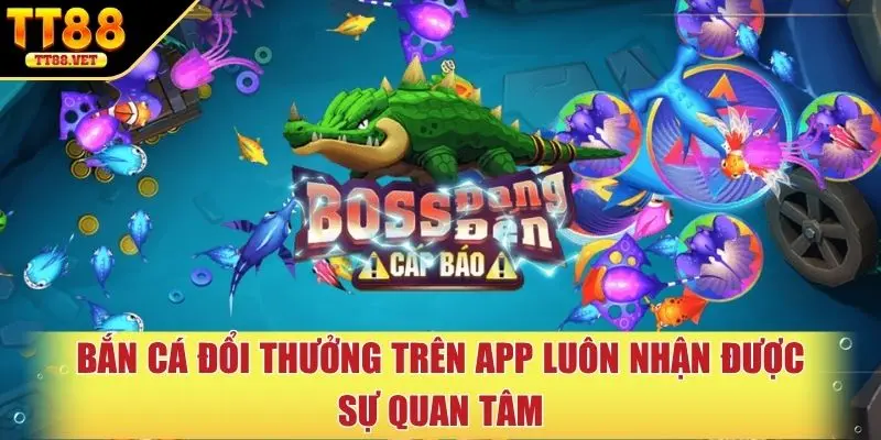 Bắn cá đổi thưởng trên app luôn nhận được sự quan tâm
