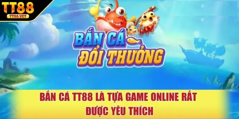 Bắn cá tt88 là tựa game online rất được yêu thích