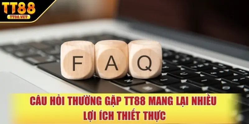 Câu hỏi thường gặp TT88 mang lại nhiều lợi ích thiết thực
