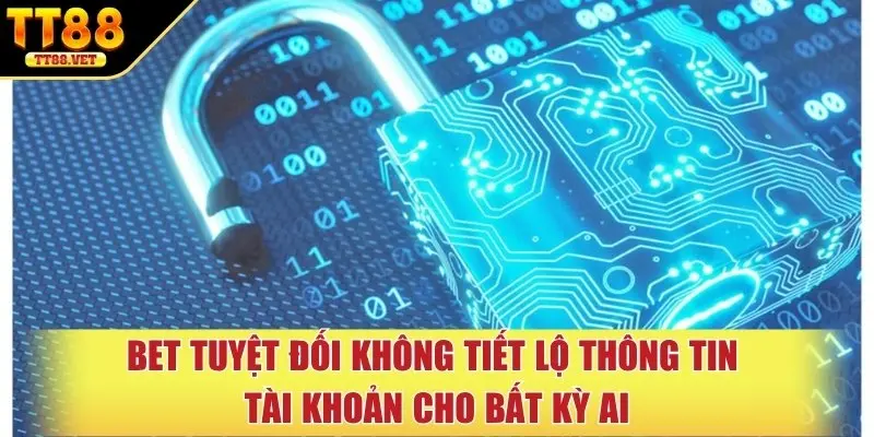 Bet tuyệt đối không tiết lộ thông tin tài khoản cho bất kỳ ai