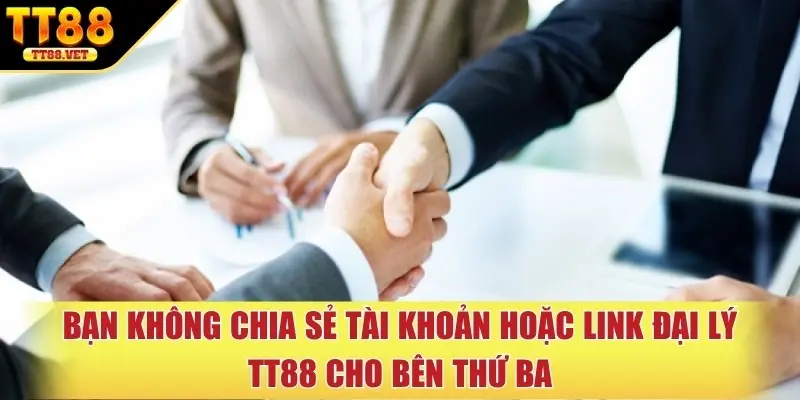 Bạn không chia sẻ tài khoản hoặc link đại lý TT88 cho bên thứ ba