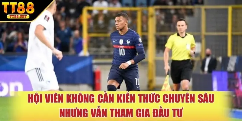 Hội viên không cần kiến thức chuyên sâu nhưng vẫn tham gia đầu tư