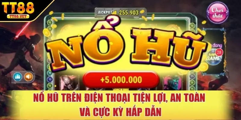 Nổ hũ trên điện thoại tiện lợi, an toàn và cực kỳ hấp dẫn