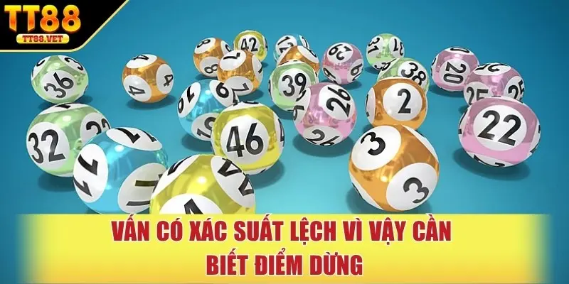 Vấn có xác suất lệch vì vậy cần biết điểm dừng
